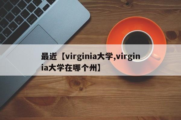 最近【virginia大学,virginia大学在哪个州】