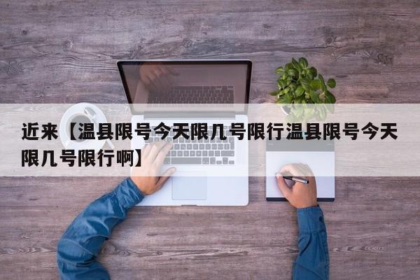 近来【温县限号今天限几号限行温县限号今天限几号限行啊】