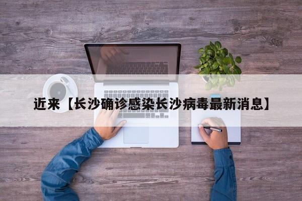 近来【长沙确诊感染长沙病毒最新消息】
