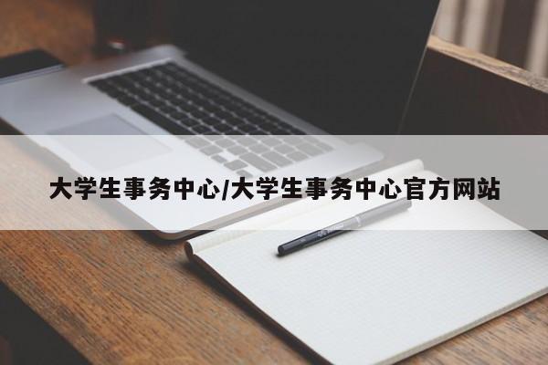 大学生事务中心/大学生事务中心官方网站