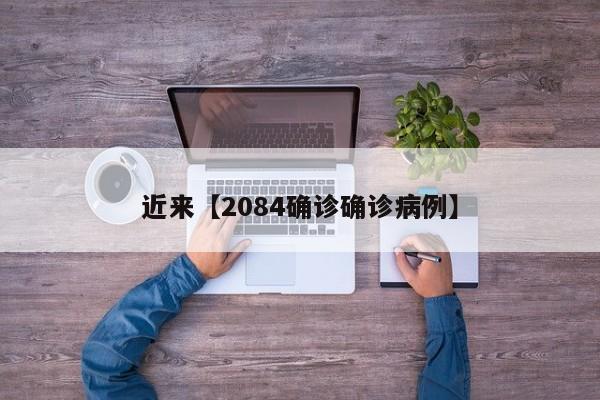 近来【2084确诊确诊病例】