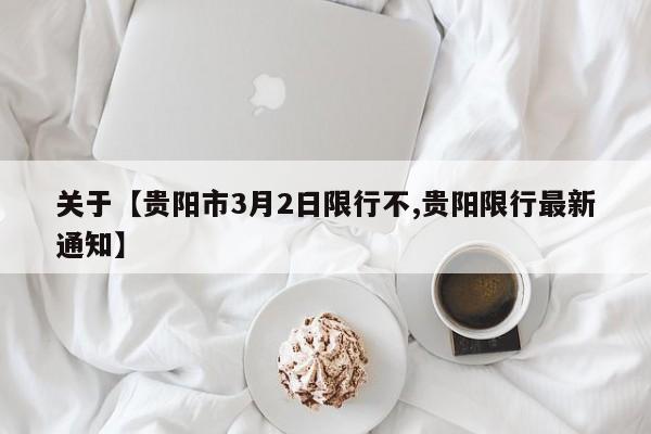 关于【贵阳市3月2日限行不,贵阳限行最新通知】