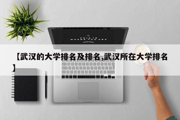 【武汉的大学排名及排名,武汉所在大学排名】