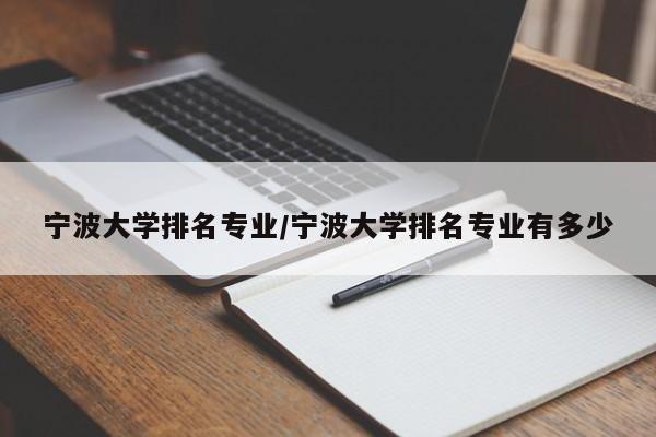 宁波大学排名专业/宁波大学排名专业有多少
