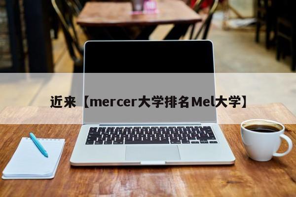 近来【mercer大学排名Mel大学】