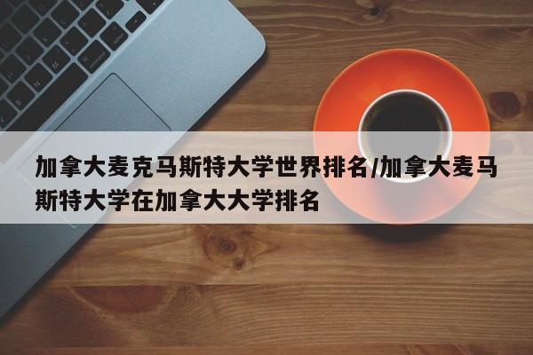 加拿大麦克马斯特大学世界排名/加拿大麦马斯特大学在加拿大大学排名
