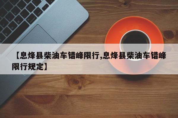 【息烽县柴油车错峰限行,息烽县柴油车错峰限行规定】