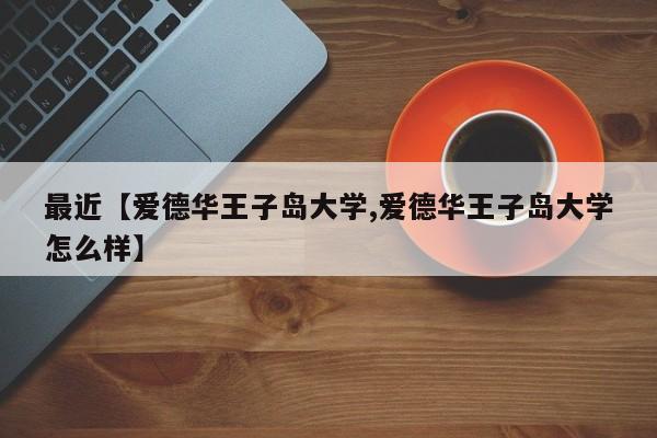 最近【爱德华王子岛大学,爱德华王子岛大学怎么样】