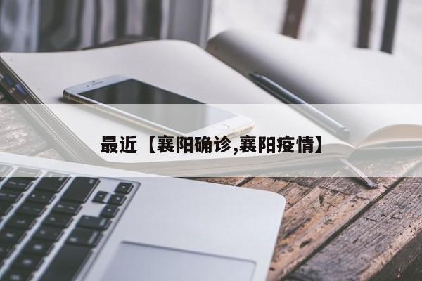 最近【襄阳确诊,襄阳疫情】
