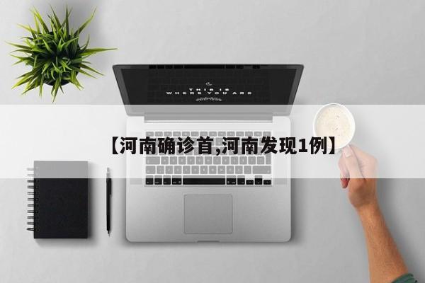 【河南确诊首,河南发现1例】
