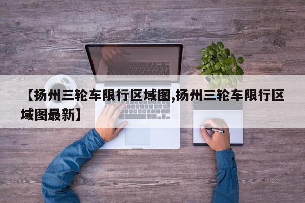 【扬州三轮车限行区域图,扬州三轮车限行区域图最新】