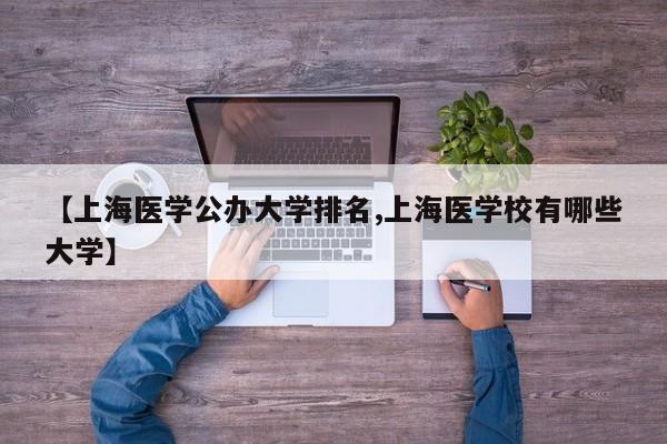 【上海医学公办大学排名,上海医学校有哪些大学】