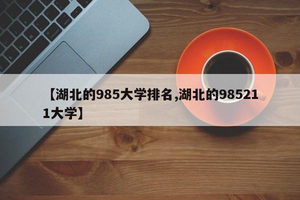 【湖北的985大学排名,湖北的985211大学】