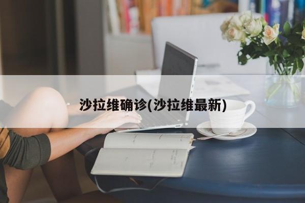 沙拉维确诊(沙拉维最新)
