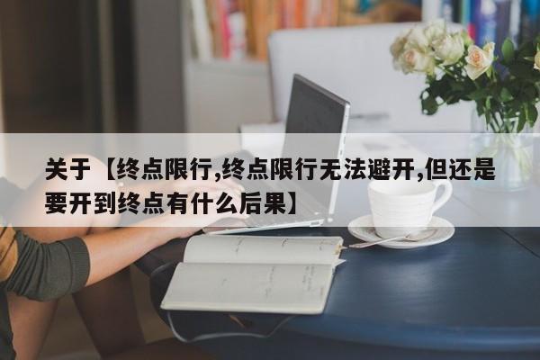 关于【终点限行,终点限行无法避开,但还是要开到终点有什么后果】