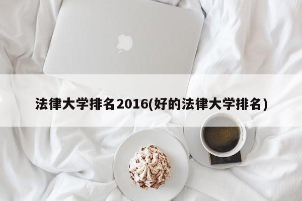 法律大学排名2016(好的法律大学排名)