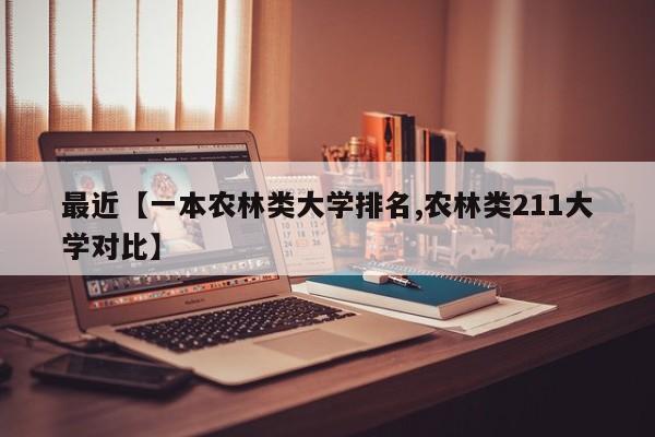 最近【一本农林类大学排名,农林类211大学对比】