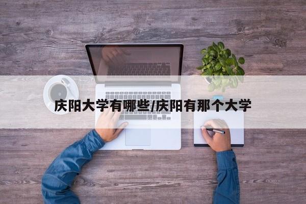 庆阳大学有哪些/庆阳有那个大学