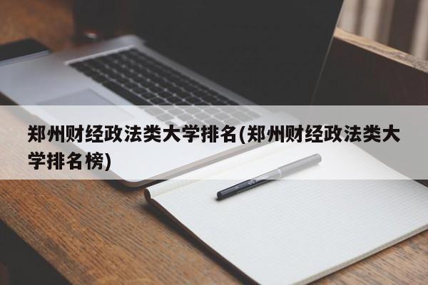 郑州财经政法类大学排名(郑州财经政法类大学排名榜)