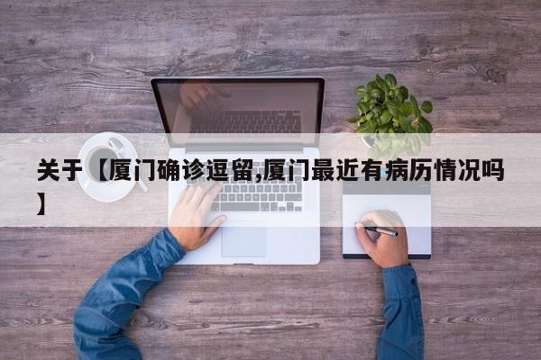 关于【厦门确诊逗留,厦门最近有病历情况吗】