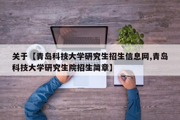 关于【青岛科技大学研究生招生信息网,青岛科技大学研究生院招生简章】