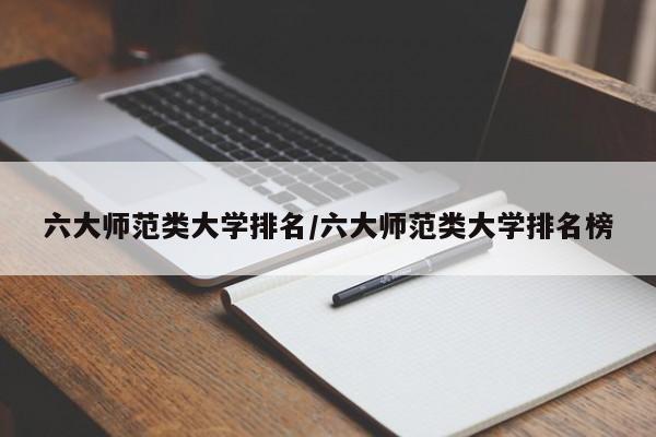 六大师范类大学排名/六大师范类大学排名榜