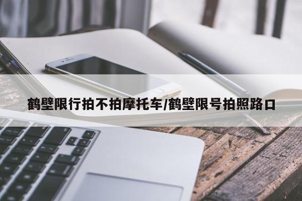 鹤壁限行拍不拍摩托车/鹤壁限号拍照路口
