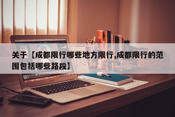 关于【成都限行哪些地方限行,成都限行的范围包括哪些路段】
