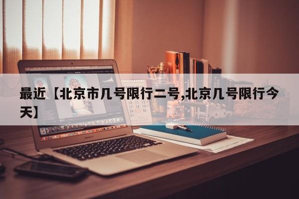 最近【北京市几号限行二号,北京几号限行今天】