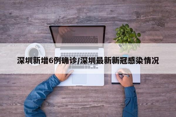 深圳新增6例确诊/深圳最新新冠感染情况