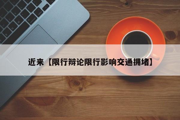 近来【限行辩论限行影响交通拥堵】