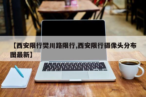 【西安限行樊川路限行,西安限行摄像头分布图最新】