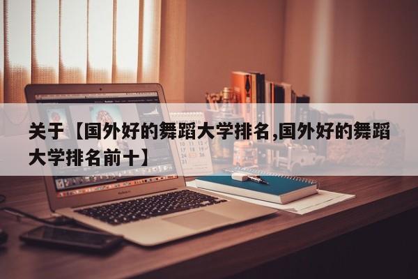 关于【国外好的舞蹈大学排名,国外好的舞蹈大学排名前十】
