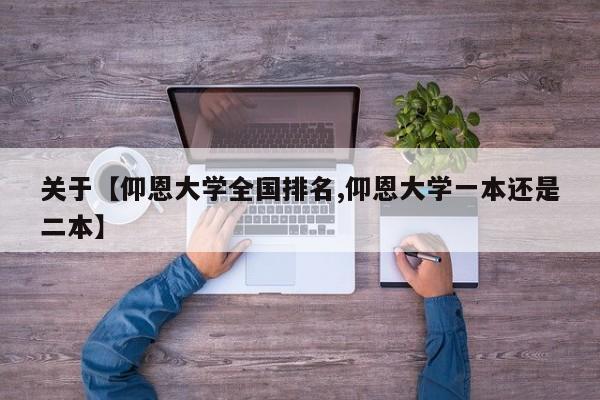关于【仰恩大学全国排名,仰恩大学一本还是二本】