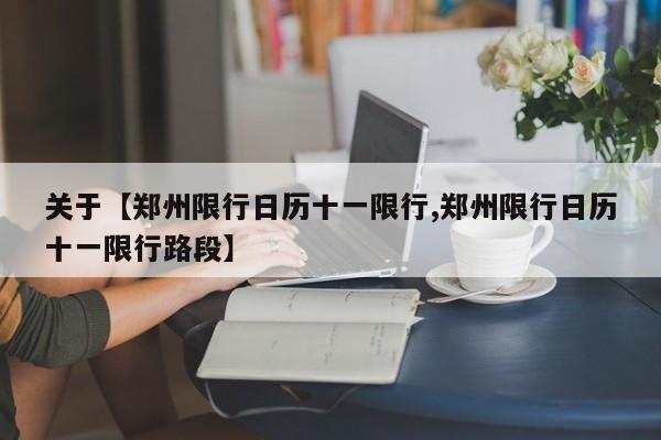 关于【郑州限行日历十一限行,郑州限行日历十一限行路段】