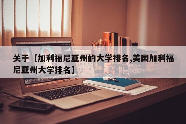 关于【加利福尼亚州的大学排名,美国加利福尼亚州大学排名】